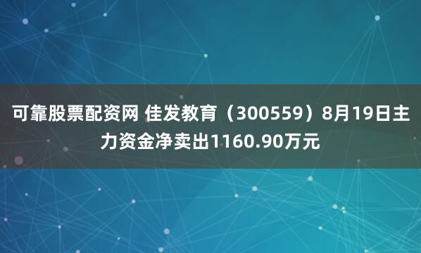 可靠股票配资网 佳发教育（300559）8月19日主力资金净卖出1160.90万元