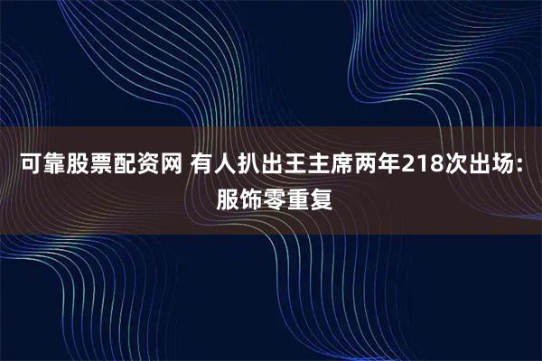 可靠股票配资网 有人扒出王主席两年218次出场: 服饰零重复
