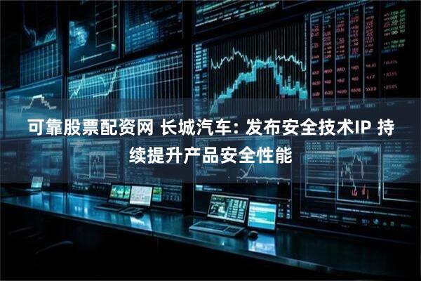 可靠股票配资网 长城汽车: 发布安全技术IP 持续提升产品安全性能