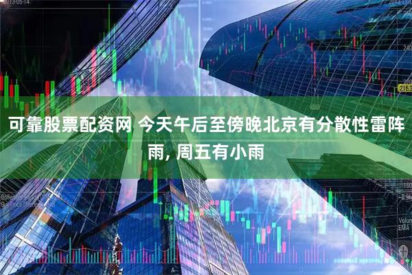 可靠股票配资网 今天午后至傍晚北京有分散性雷阵雨, 周五有小雨