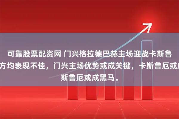 可靠股票配资网 门兴格拉德巴赫主场迎战卡斯鲁厄，双方均表现不佳，门兴主场优势或成关键，卡斯鲁厄或成黑马。