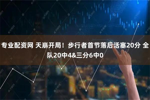 专业配资网 天崩开局！步行者首节落后活塞20分 全队20中4&三分6中0