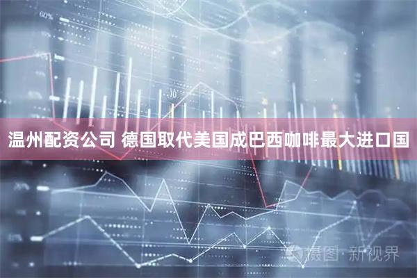温州配资公司 德国取代美国成巴西咖啡最大进口国