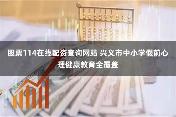 股票114在线配资查询网站 兴义市中小学假前心理健康教育全覆盖