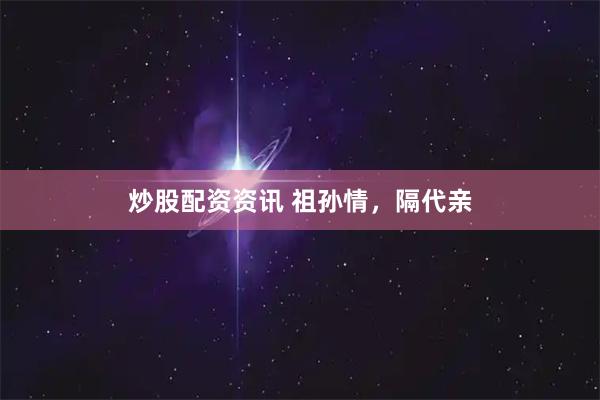 炒股配资资讯 祖孙情，隔代亲
