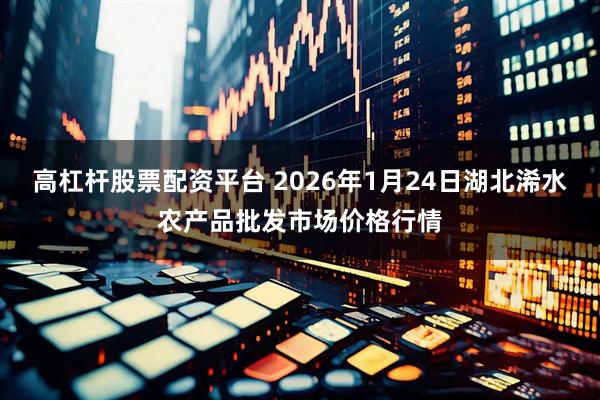 高杠杆股票配资平台 2026年1月24日湖北浠水农产品批发市场价格行情