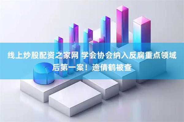 线上炒股配资之家网 学会协会纳入反腐重点领域后第一案！遆倩鹤被查