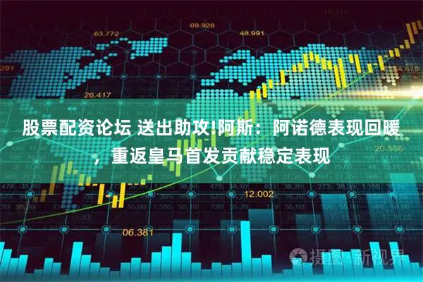 股票配资论坛 送出助攻!阿斯：阿诺德表现回暖，重返皇马首发贡献稳定表现