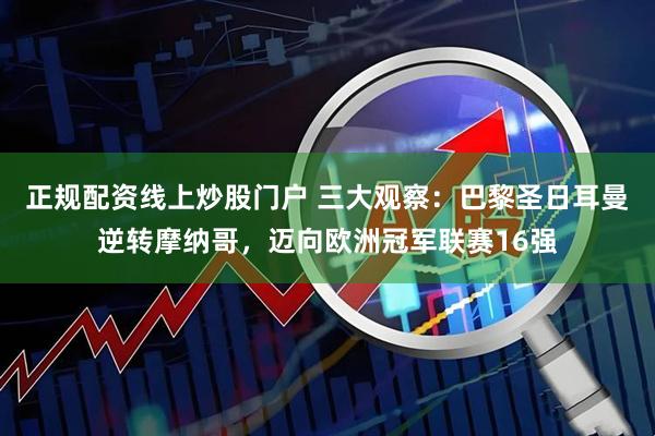 正规配资线上炒股门户 三大观察：巴黎圣日耳曼逆转摩纳哥，迈向欧洲冠军联赛16强