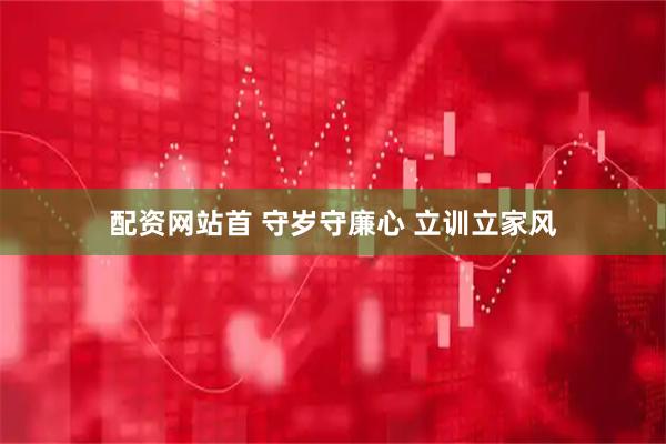 配资网站首 守岁守廉心 立训立家风