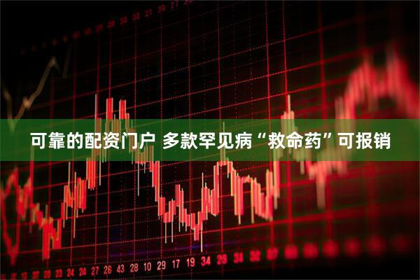 可靠的配资门户 多款罕见病“救命药”可报销