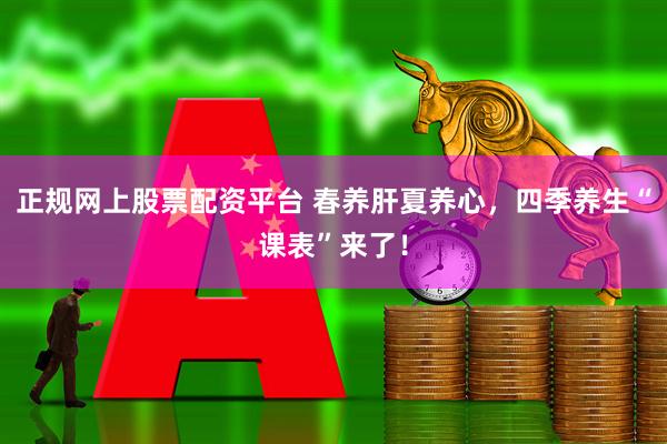 正规网上股票配资平台 春养肝夏养心，四季养生“课表”来了！